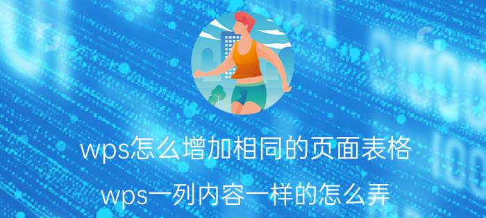 wps怎么增加相同的页面表格 wps一列内容一样的怎么弄？